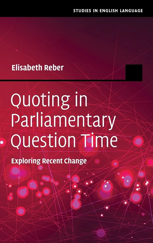 Quoting in Parliamentary Question Time: Exploring Recent Change (Studies in English Language)