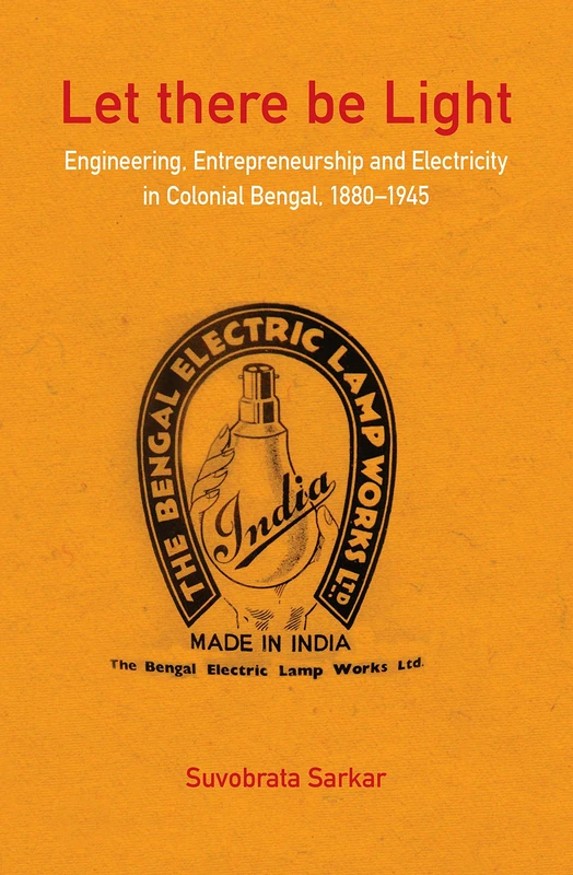 Let there be Light: Engineering, Entrepreneurship and Electricity in Colonial Bengal, 1880–1945