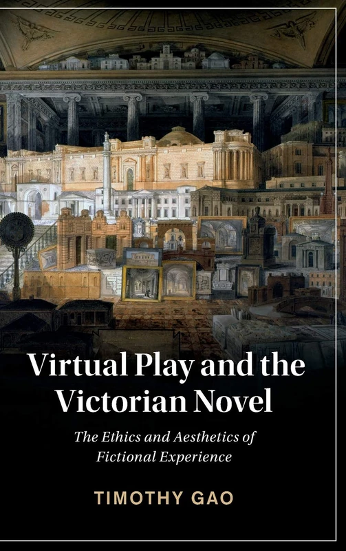 Virtual Play and the Victorian Novel: The Ethics and Aesthetics of Fictional Experience: 127 (Cambridge Studies in Nineteenth-Century Literature and Culture, Series Number 127)