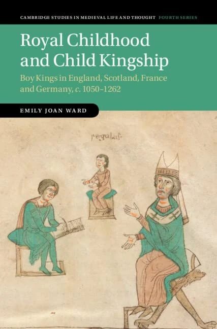 Royal Childhood and Child Kingship: Boy Kings in England, Scotland, France and Germany, c. 1050–1262: 120 (Cambridge Studies in Medieval Life and Thought: Fourth Series, Series Number 120)