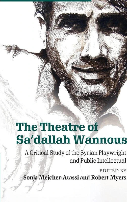 The Theatre of Sa'dallah Wannous: A Critical Study of the Syrian Playwright and Public Intellectual (Cambridge Studies in Modern Theatre)