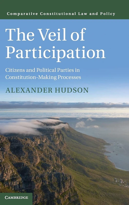 The Veil of Participation: Citizens and Political Parties in Constitution-Making Processes (Comparative Constitutional Law and Policy)
