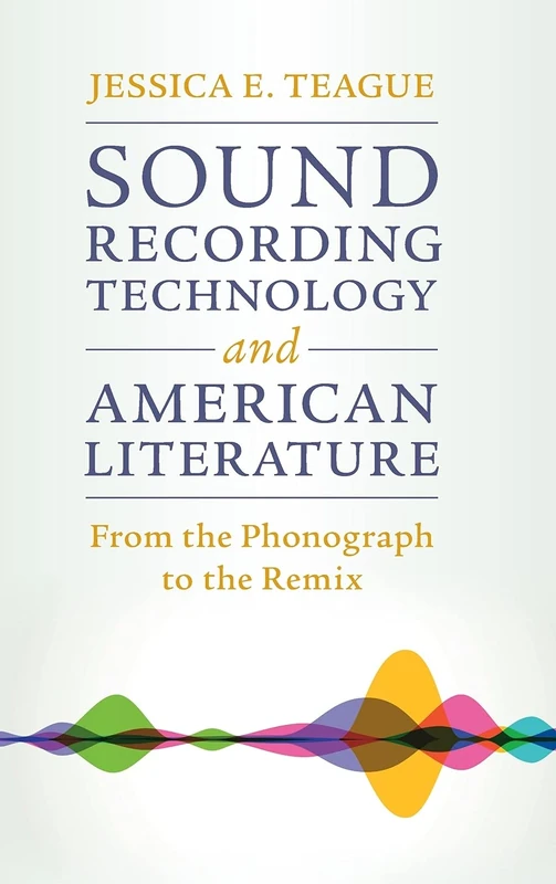 Sound Recording Technology and American Literature: From the Phonograph to the Remix: 187 (Cambridge Studies in American Literature and Culture, Series Number 187)