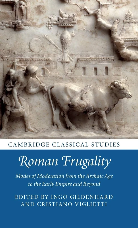 Roman Frugality: Modes of Moderation from the Archaic Age to the Early Empire and Beyond (Cambridge Classical Studies)