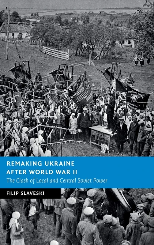 Remaking Ukraine after World War II: The Clash of Local and Central Soviet Power (New Studies in European History)