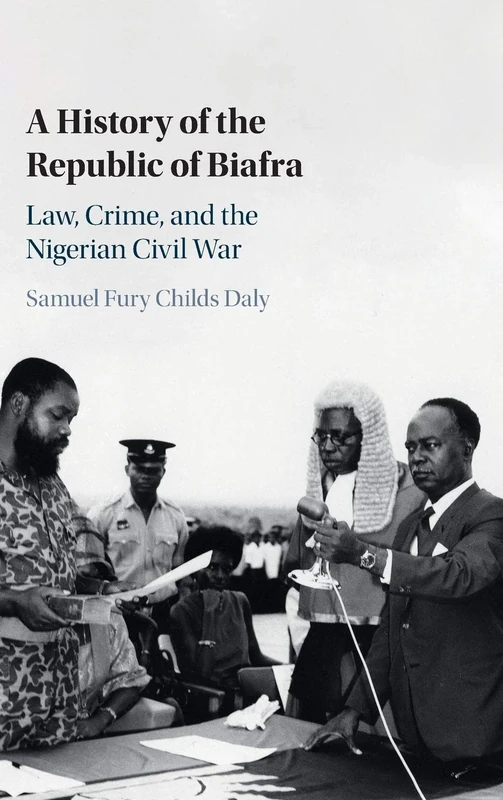 A History of the Republic of Biafra: Law, Crime, and the Nigerian Civil War (African Studies Series)