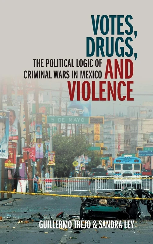 Votes, Drugs, and Violence: The Political Logic of Criminal Wars in Mexico (Cambridge Studies in Comparative Politics)