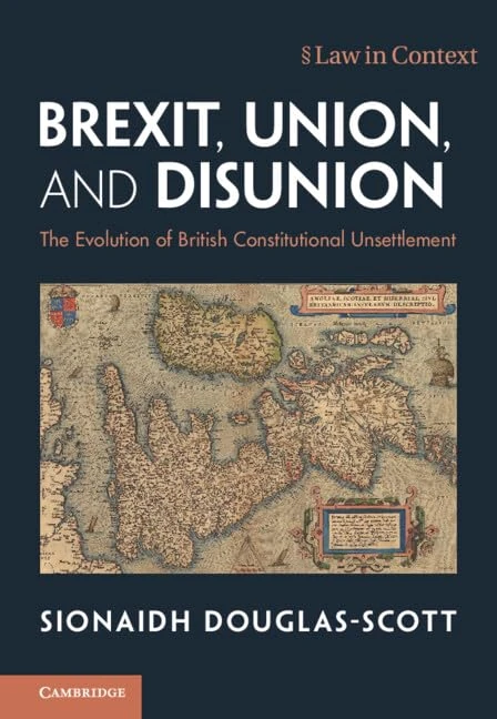 Brexit, Union, and Disunion: The Evolution of British Constitutional Unsettlement (Law in Context)