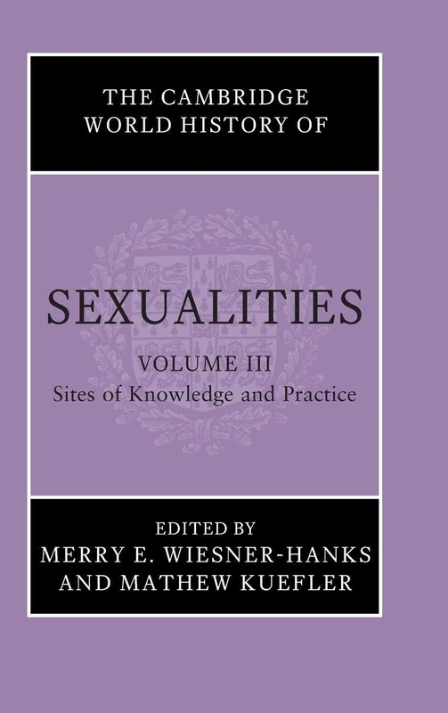 The Cambridge World History of Sexualities: Volume 3, Sites of Knowledge and Practice