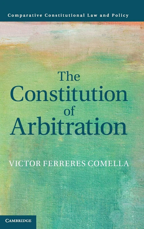 The Constitution of Arbitration (Comparative Constitutional Law and Policy)