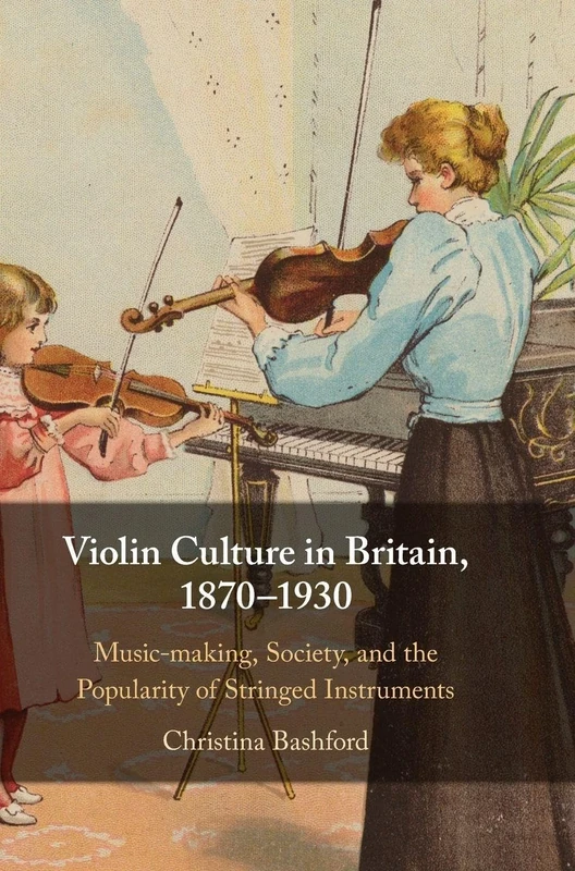 Violin Culture in Britain, 1870–1930: Music-making, Society, and the Popularity of Stringed Instruments