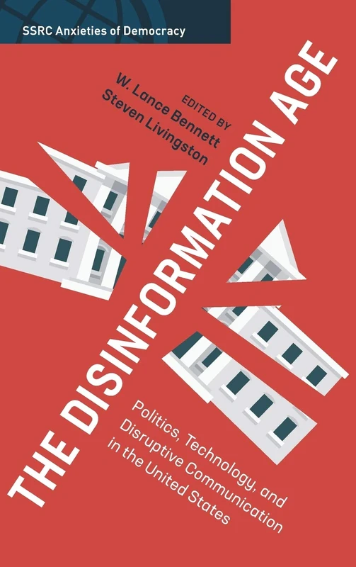 The Disinformation Age: Politics, Technology, and Disruptive Communication in the United States (SSRC Anxieties of Democracy)