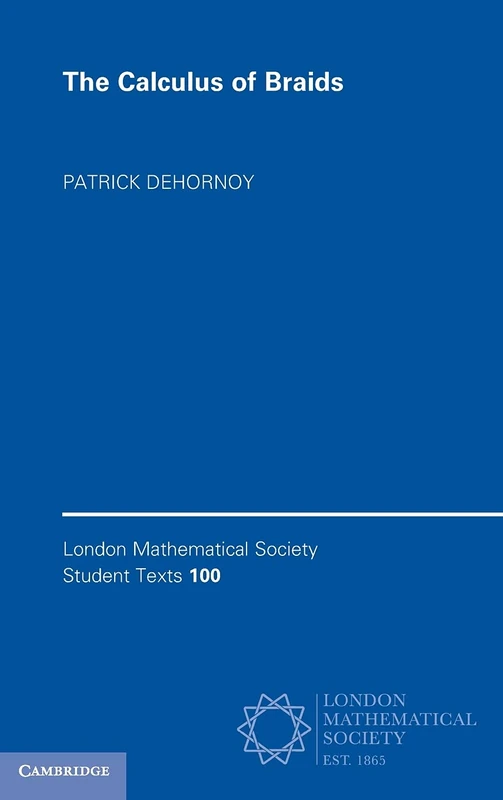 The Calculus of Braids: An Introduction, and Beyond: 100 (London Mathematical Society Student Texts, Series Number 100)