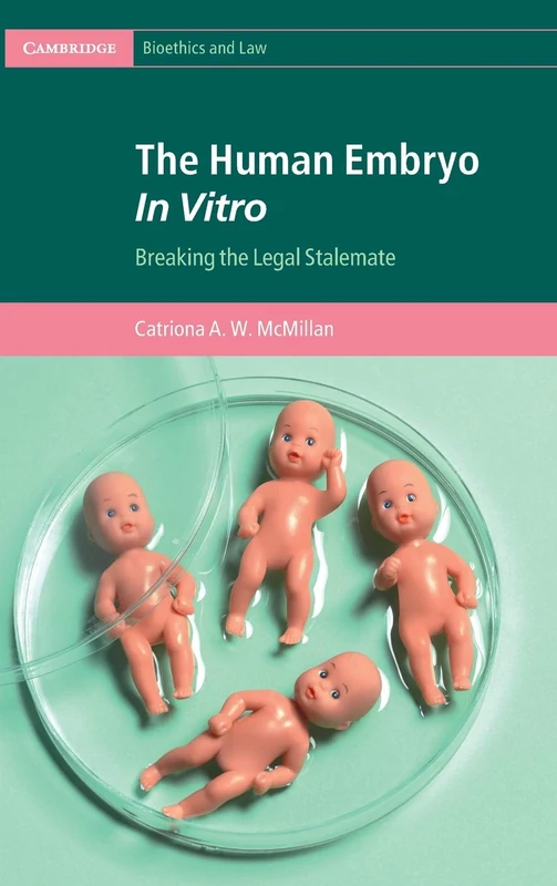 The Human Embryo In Vitro: Breaking the Legal Stalemate (Cambridge Bioethics and Law)