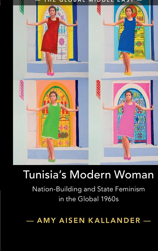 Tunisia's Modern Woman: Nation-Building and State Feminism in the Global 1960s: 17 (The Global Middle East, Series Number 17)