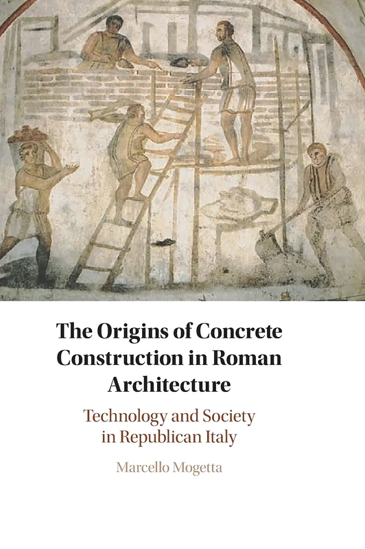 The Origins of Concrete Construction in Roman Architecture: Technology and Society in Republican Italy