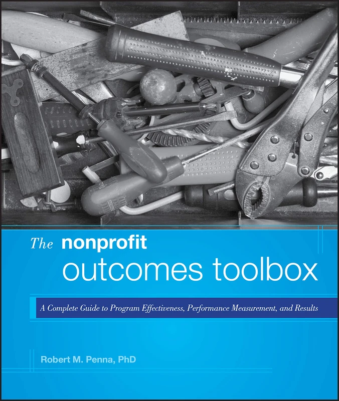 The Nonprofit Outcomes Toolbox: A Complete Guide to Program Effectiveness, Performance Measurement, and Results: 01 (Wiley Nonprofit Authority)