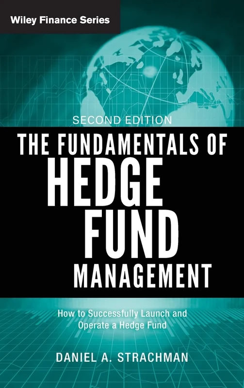 The Fundamentals of Hedge Fund Management: How to Successfully Launch and Operate a Hedge Fund: 571 (The Wiley Finance Series)