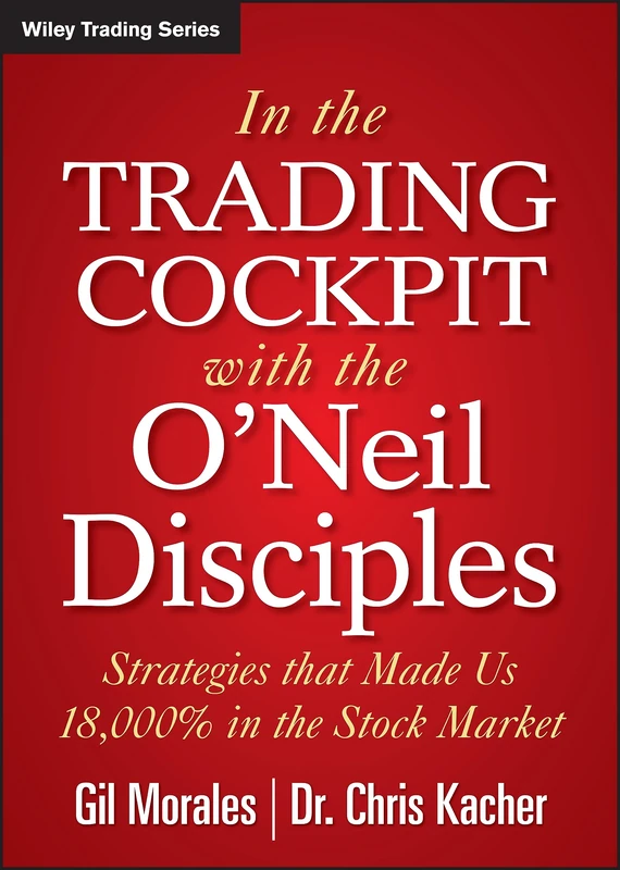 In The Trading Cockpit with the O'Neil Disciples: Strategies that Made Us 18,000% in the Stock Market: 594 (Wiley Trading)
