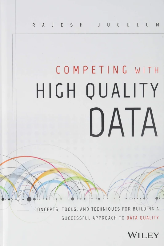 Competing with High Quality Data: Concepts, Tools, and Techniques for Building a Successful Approach to Data Quality