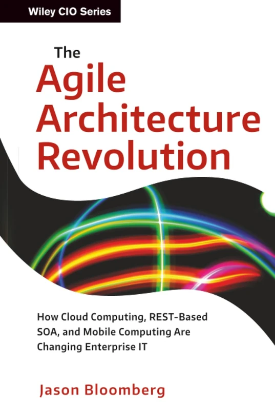 The Agile Architecture Revolution: How Cloud Computing, REST-Based SOA, and Mobile Computing Are Changing Enterprise IT: 1 (Wiley CIO)
