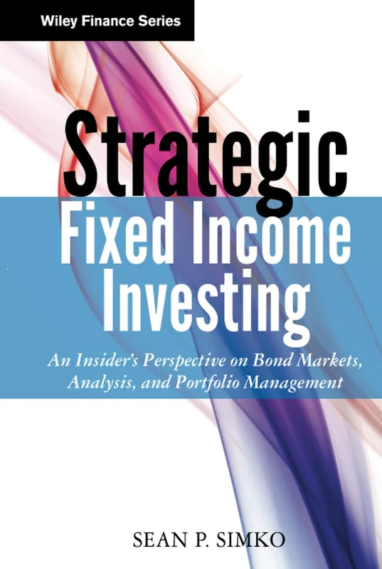 Strategic Fixed Income Investing: An Insider's Perspective on Bond Markets, Analysis, and Portfolio Management: 835 (Wiley Finance)