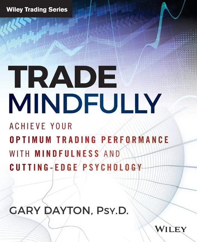 Trade Mindfully: Achieve Your Optimum Trading Performance with Mindfulness and Cutting-Edge Psychology (Wiley Trading)