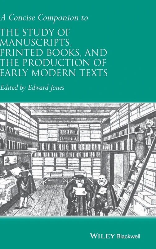 A Concise Companion to the Study of Manuscripts, Printed Books, and the Production of Early Modern Texts: A Festschrift for Gordon Campbell (Concise Companions to Literature and Culture)