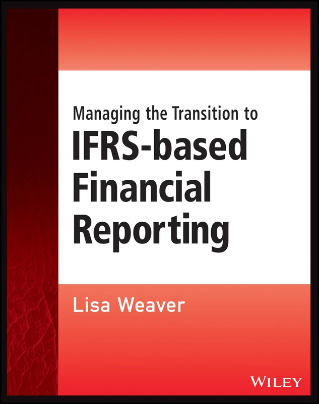 Managing the Transition to IFRS-Based Financial Reporting: A Practical Guide to Planning and Implementing a Transition to IFRS or National GAAP (Wiley Regulatory Reporting)
