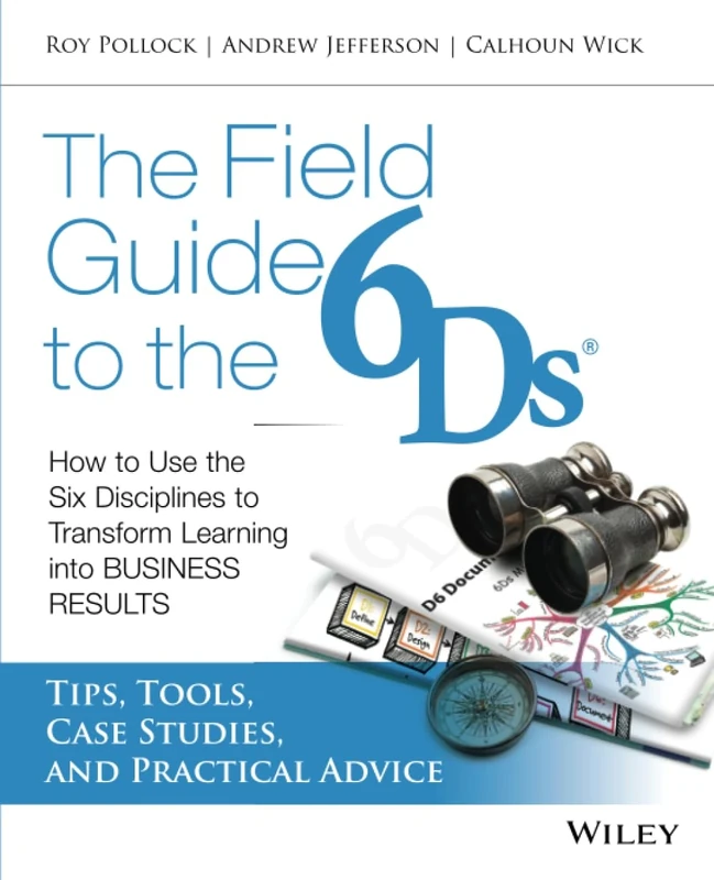 The Field Guide to the 6Ds: How to Use the Six Disciplines to Transform Learning into Business Results