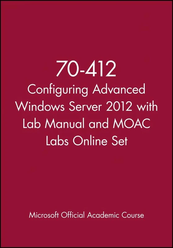 70-412 Configuring Advanced Windows Server 2012 with Lab Manual and MOAC Labs Online Set (Microsoft Official Academic Course Series)