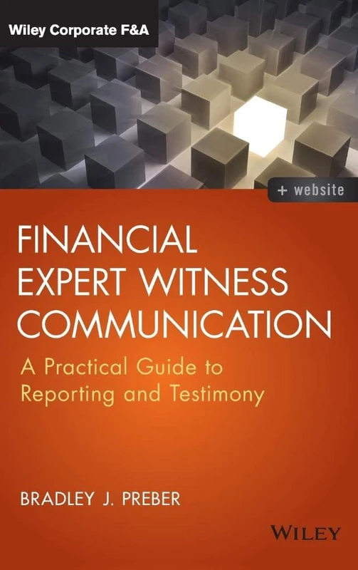Financial Expert Witness Communication: A Practical Guide to Reporting and Testimony (Wiley Corporate F&A)
