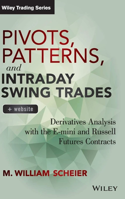 Pivots, Patterns, and Intraday Swing Trades, + Website: Derivatives Analysis with the E-mini and Russell Futures Contracts (Wiley Trading)