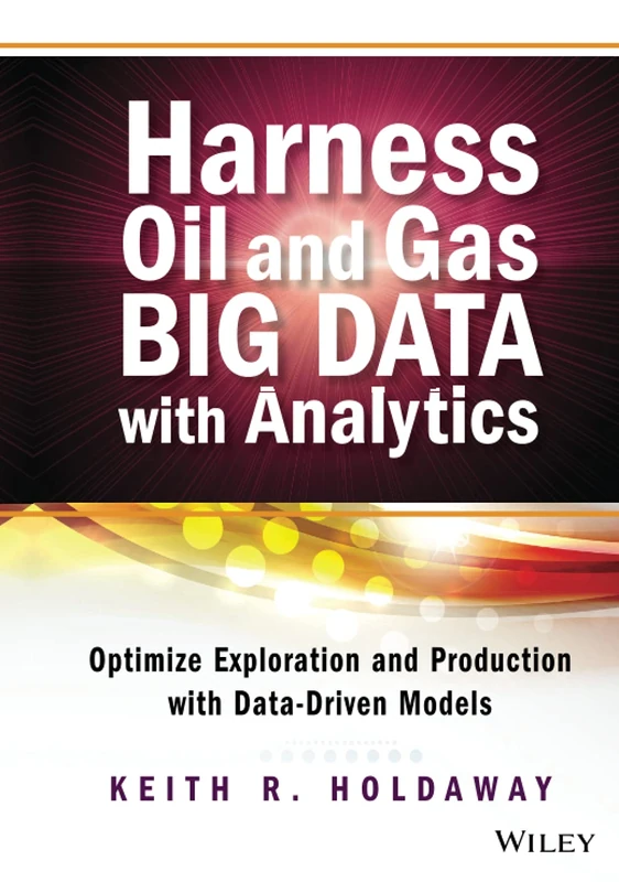 Harness Oil and Gas Big Data with Analytics: Optimize Exploration and Production with Data-Driven Models (Wiley and SAS Business Series)