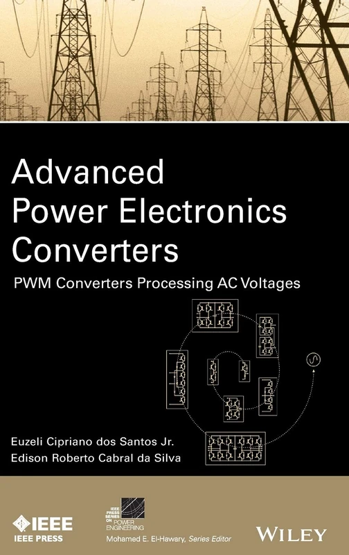 Advanced Power Electronics Converters: PWM Converters Processing AC Voltages (IEEE Press Series on Power and Energy Systems)