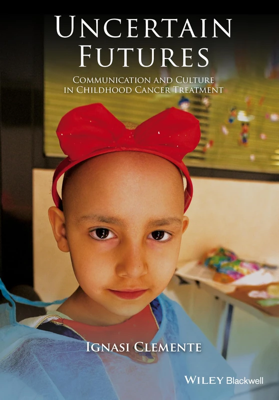 Uncertain Futures: Communication and Culture in Childhood Cancer Treatment (Wiley Blackwell Studies in Discourse and Culture) - Image 1