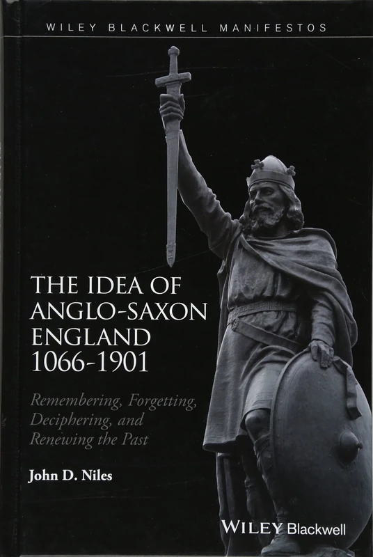 The Idea of Anglo-Saxon England 1066-1901: Remembering, Forgetting, Deciphering, and Renewing the Past
