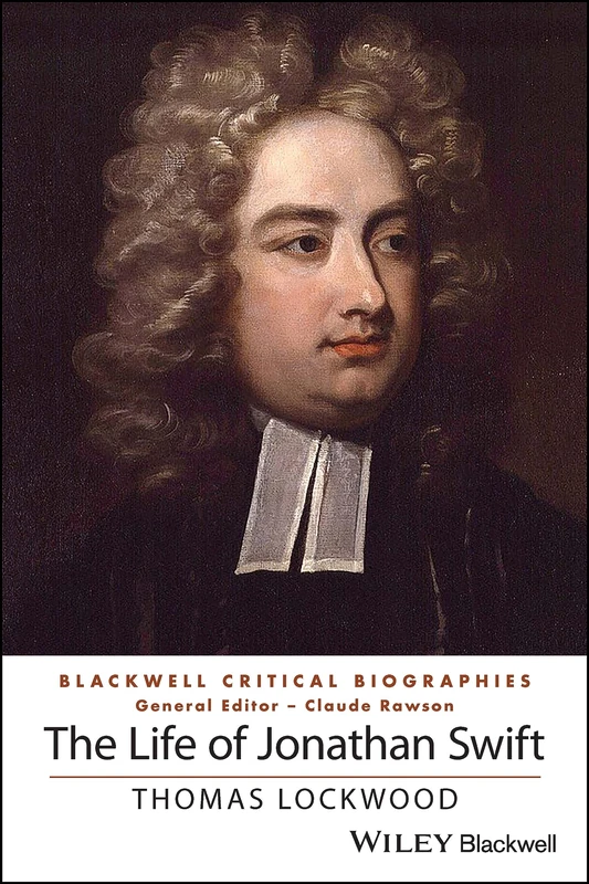 The Life of Jonathan Swift: A Critical Biography (Wiley Blackwell Critical Biographies)