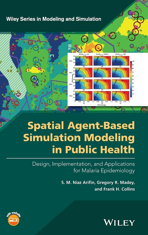 Spatial Agent-Based Simulation Modeling in Public Health: Design, Implementation, and Applications for Malaria Epidemiology (Wiley Series in Modeling and Simulation)