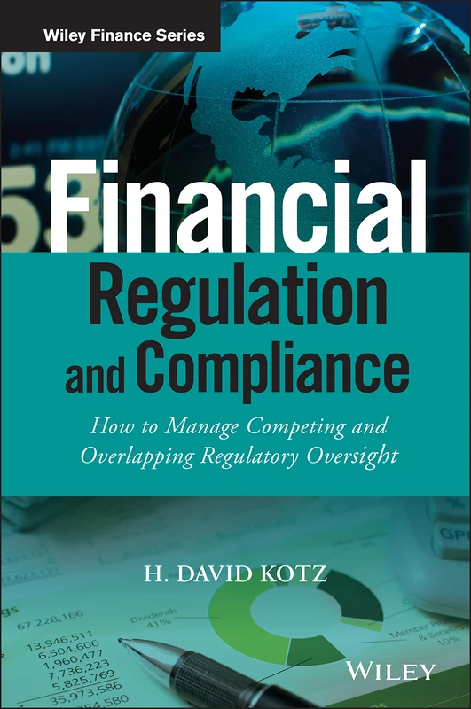 Financial Regulation and Compliance, + Website: How to Manage Competing and Overlapping Regulatory Oversight (The Wiley Finance Series)
