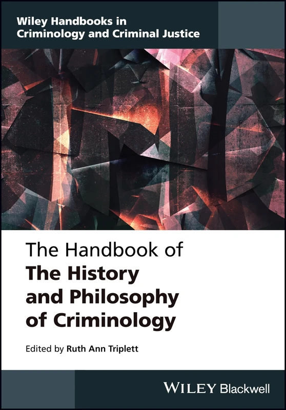 The Handbook of the History and Philosophy of Criminology (Wiley Handbooks in Criminology and Criminal Justice)