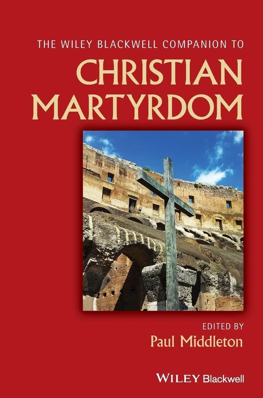 The Wiley Blackwell Companion to Christian Martyrdom (Wiley Blackwell Companions to Religion)