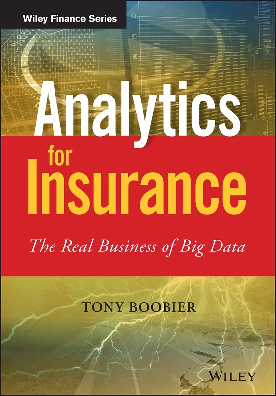 Analytics for Insurance: The Real Business of Big Data (The Wiley Finance Series)