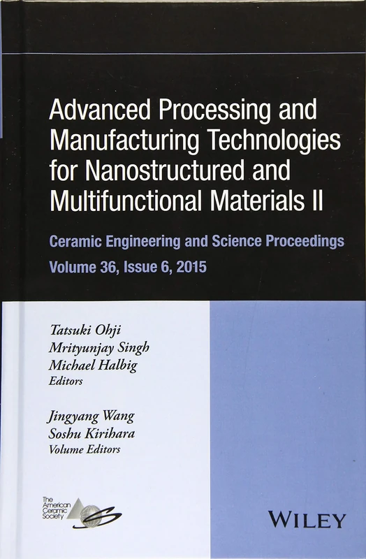 Advanced Processing and Manufacturing Technologies for Nanostructured and Multifunctional Materials II, Volume 36, Issue 6: A Collection of Papers ... (Ceramic Engineering and Science Proceedings)