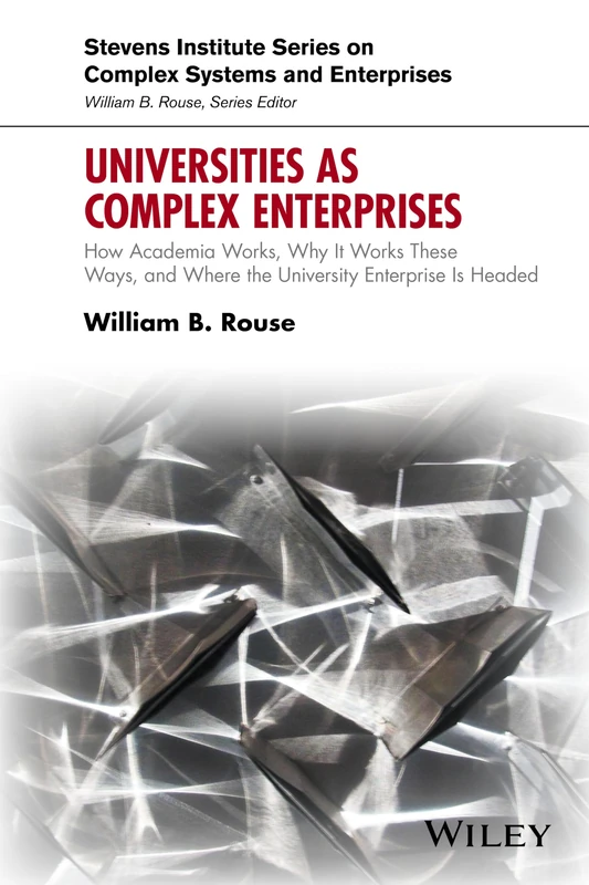 Universities as Complex Enterprises: How Academia Works, Why It Works These Ways, and Where the University Enterprise Is Headed (Stevens Institute Series on Complex Systems and Enterprises)