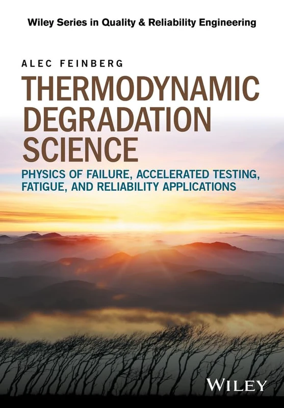 Thermodynamic Degradation Science: Physics of Failure, Accelerated Testing, Fatigue, and Reliability Applications (Quality and Reliability Engineering Series)