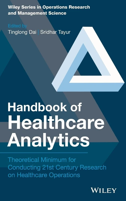 Handbook of Healthcare Analytics: Theoretical Minimum for Conducting 21st Century Research on Healthcare Operations (Wiley Series in Operations Research and Management Science)