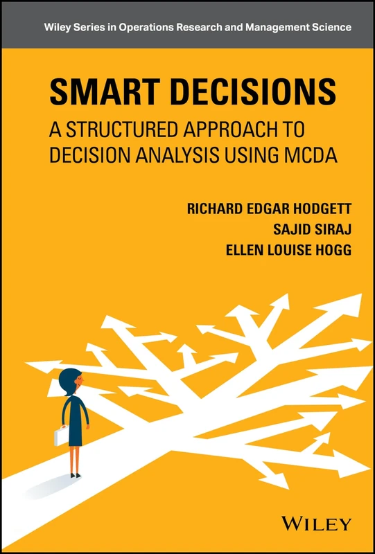 Smart Decisions: A Structured Approach to Decision Analysis Using MCDA (Wiley Series in Operations Research and Management Science)