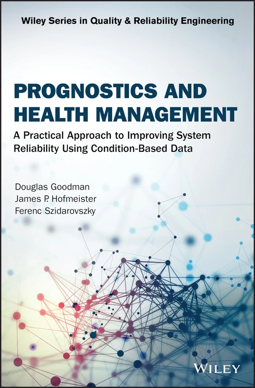 Prognostics and Health Management: A Practical Approach to Improving System Reliability Using Condition-Based Data (Quality and Reliability Engineering Series)