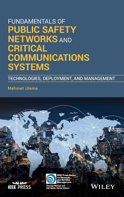 Fundamentals of Public Safety Networks and Critical Communications Systems: Technologies, Deployment, and Management (IEEE Press Series on Network and Service Management)